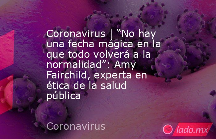 Coronavirus | “No hay una fecha mágica en la que todo volverá a la normalidad”: Amy Fairchild, experta en ética de la salud pública. Noticias en tiempo real