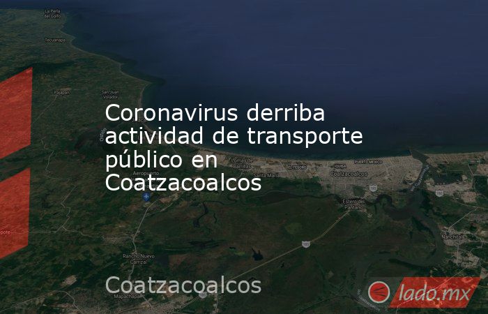 Coronavirus derriba actividad de transporte público en Coatzacoalcos. Noticias en tiempo real