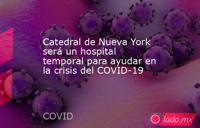 Catedral de Nueva York será un hospital temporal para ayudar en la crisis del COVID-19. Noticias en tiempo real