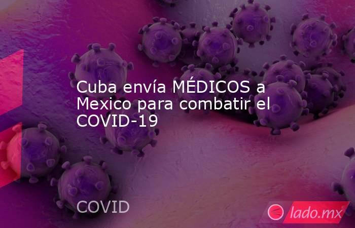 Cuba envía MÉDICOS a Mexico para combatir el COVID-19. Noticias en tiempo real