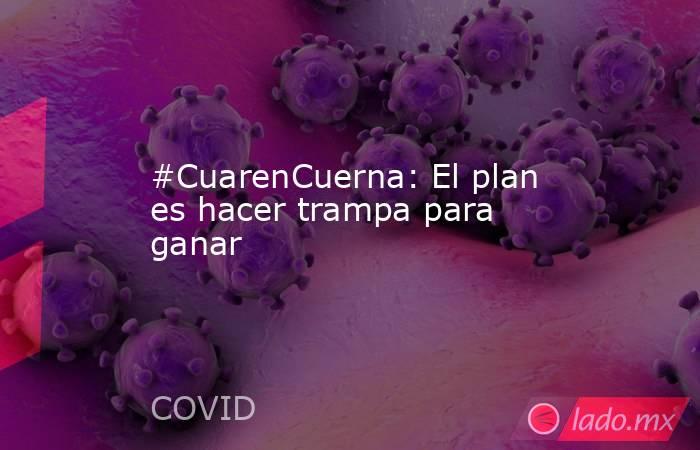 #CuarenCuerna: El plan es hacer trampa para ganar. Noticias en tiempo real