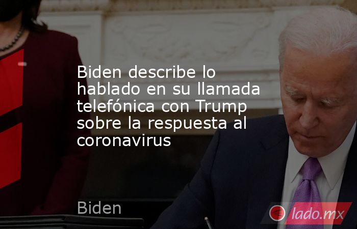 Biden describe lo hablado en su llamada telefónica con Trump sobre la respuesta al coronavirus. Noticias en tiempo real