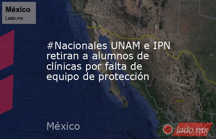 #Nacionales UNAM e IPN retiran a alumnos de clínicas por falta de equipo de protección. Noticias en tiempo real
