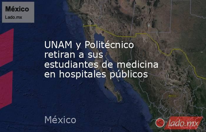 UNAM y Politécnico retiran a sus estudiantes de medicina en hospitales públicos. Noticias en tiempo real