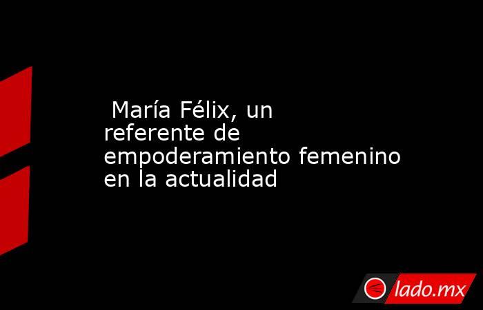  María Félix, un referente de empoderamiento femenino en la actualidad. Noticias en tiempo real