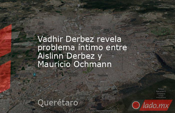 Vadhir Derbez revela problema íntimo entre Aislinn Derbez y Mauricio Ochmann. Noticias en tiempo real