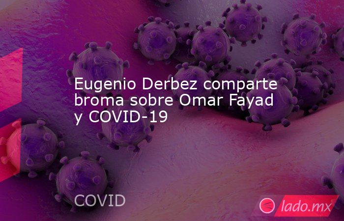 Eugenio Derbez comparte broma sobre Omar Fayad y COVID-19. Noticias en tiempo real
