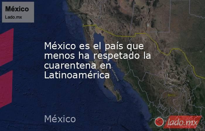 México es el país que menos ha respetado la cuarentena en Latinoamérica. Noticias en tiempo real