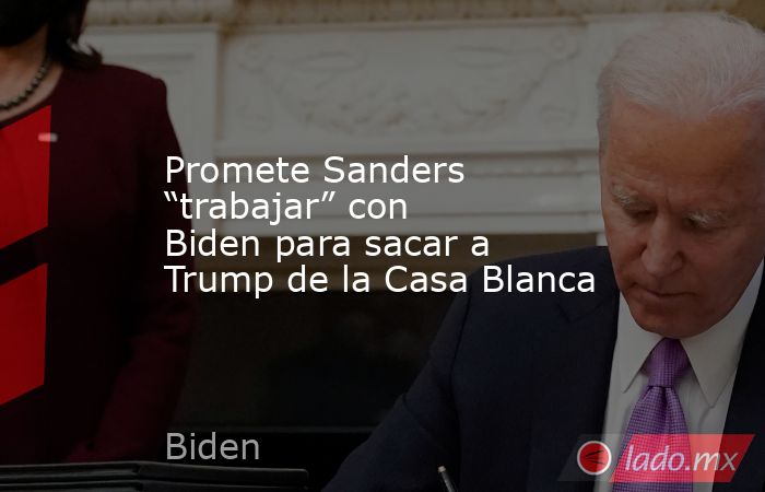 Promete Sanders “trabajar” con Biden para sacar a Trump de la Casa Blanca. Noticias en tiempo real