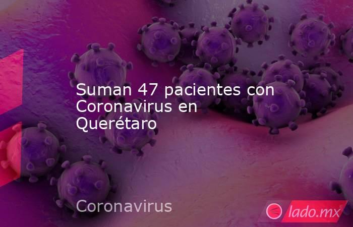 Suman 47 pacientes con Coronavirus en Querétaro. Noticias en tiempo real