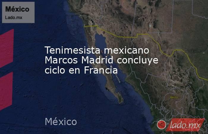 Tenimesista mexicano Marcos Madrid concluye ciclo en Francia. Noticias en tiempo real
