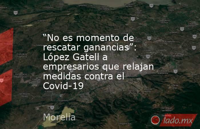 “No es momento de rescatar ganancias”: López Gatell a empresarios que relajan medidas contra el Covid-19. Noticias en tiempo real