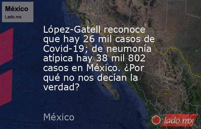 López-Gatell reconoce que hay 26 mil casos de Covid-19; de neumonía atípica hay 38 mil 802 casos en México. ¿Por qué no nos decían la verdad?. Noticias en tiempo real