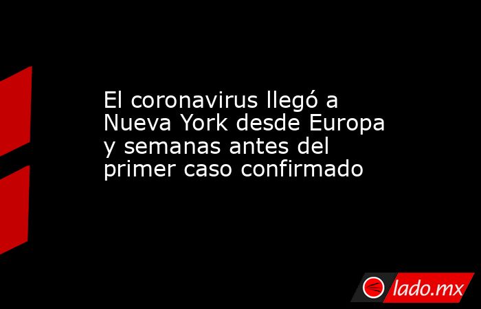 El coronavirus llegó a Nueva York desde Europa y semanas antes del primer caso confirmado. Noticias en tiempo real