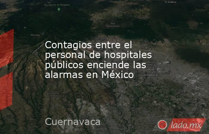 Contagios entre el personal de hospitales públicos enciende las alarmas en México. Noticias en tiempo real