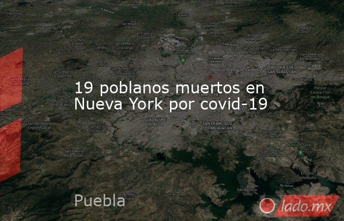 19 poblanos muertos en Nueva York por covid-19. Noticias en tiempo real