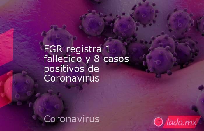FGR registra 1 fallecido y 8 casos positivos de Coronavirus. Noticias en tiempo real