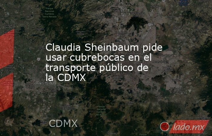 Claudia Sheinbaum pide usar cubrebocas en el transporte público de la CDMX. Noticias en tiempo real