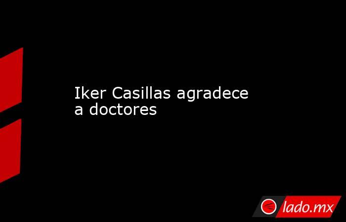 Iker Casillas agradece a doctores. Noticias en tiempo real