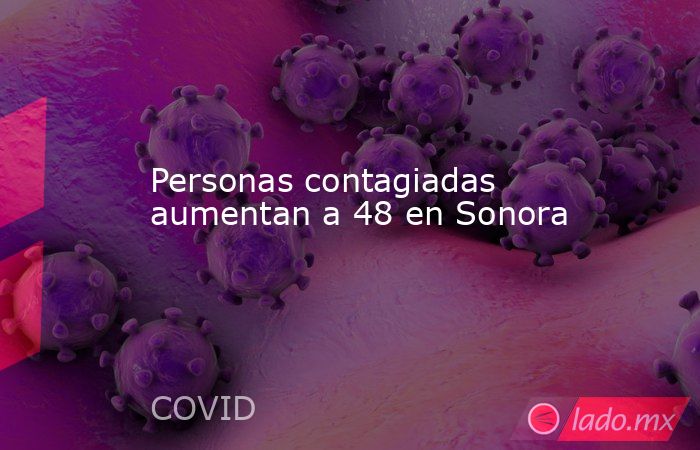 Personas contagiadas aumentan a 48 en Sonora. Noticias en tiempo real