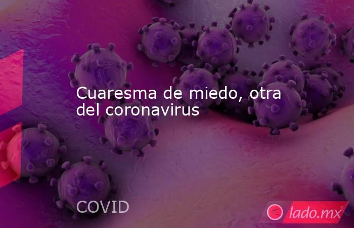Cuaresma de miedo, otra del coronavirus. Noticias en tiempo real