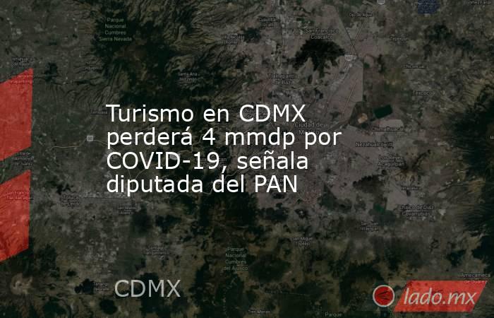 Turismo en CDMX perderá 4 mmdp por COVID-19, señala diputada del PAN. Noticias en tiempo real