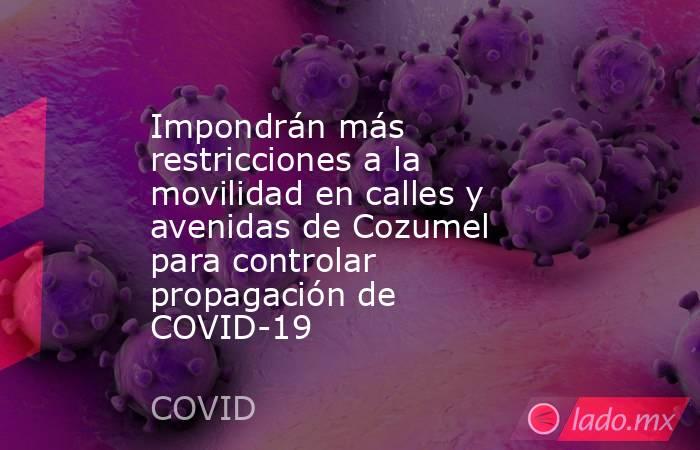 Impondrán más restricciones a la movilidad en calles y avenidas de Cozumel para controlar propagación de COVID-19. Noticias en tiempo real