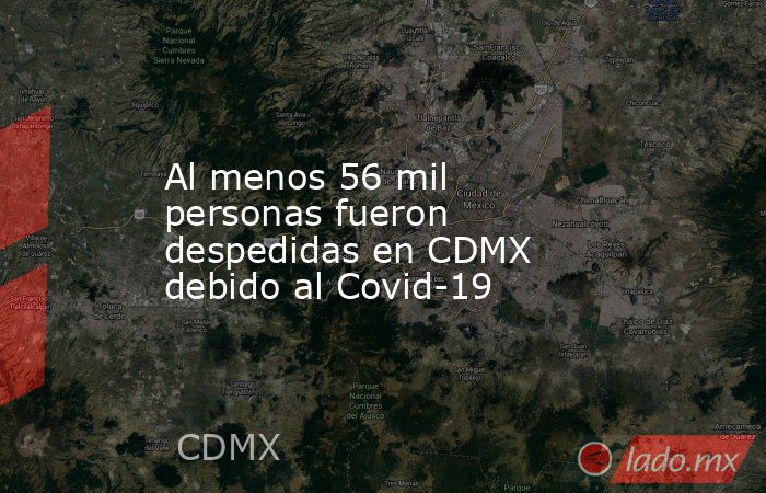 Al menos 56 mil personas fueron despedidas en CDMX debido al Covid-19. Noticias en tiempo real