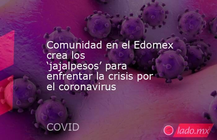 Comunidad en el Edomex crea los ‘jajalpesos’ para enfrentar la crisis por el coronavirus. Noticias en tiempo real