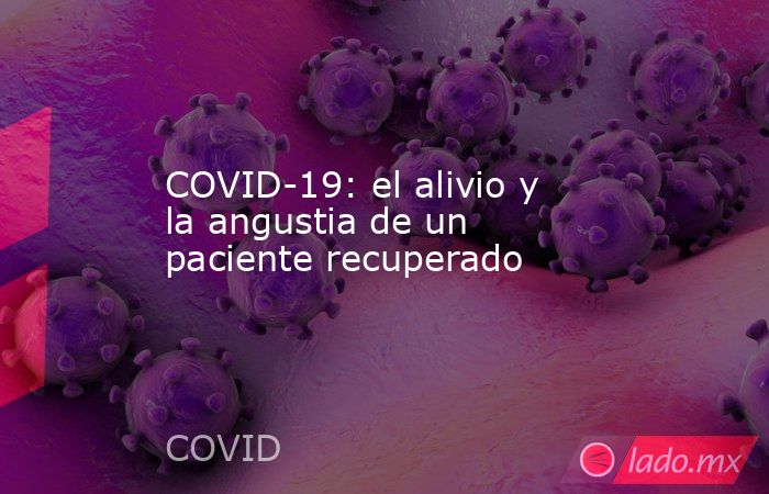 COVID-19: el alivio y la angustia de un paciente recuperado. Noticias en tiempo real