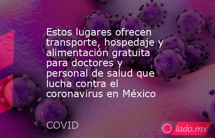 Estos lugares ofrecen transporte, hospedaje y alimentación gratuita para doctores y personal de salud que lucha contra el coronavirus en México. Noticias en tiempo real