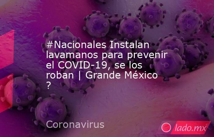 #Nacionales Instalan lavamanos para prevenir el COVID-19, se los roban | Grande México ?. Noticias en tiempo real