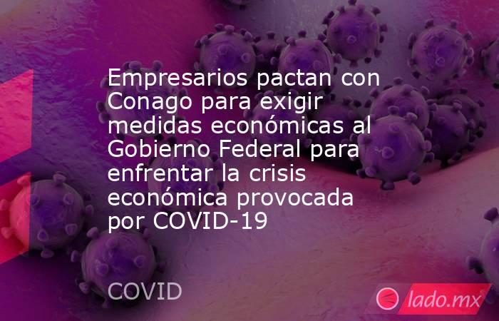 Empresarios pactan con Conago para exigir medidas económicas al Gobierno Federal para enfrentar la crisis económica provocada por COVID-19. Noticias en tiempo real