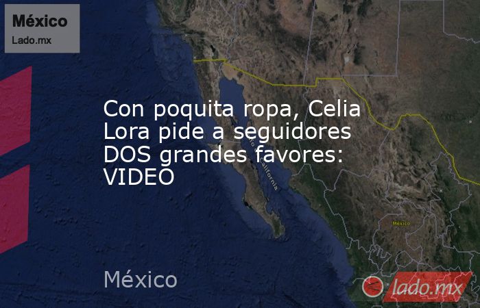 Con poquita ropa, Celia Lora pide a seguidores DOS grandes favores: VIDEO. Noticias en tiempo real