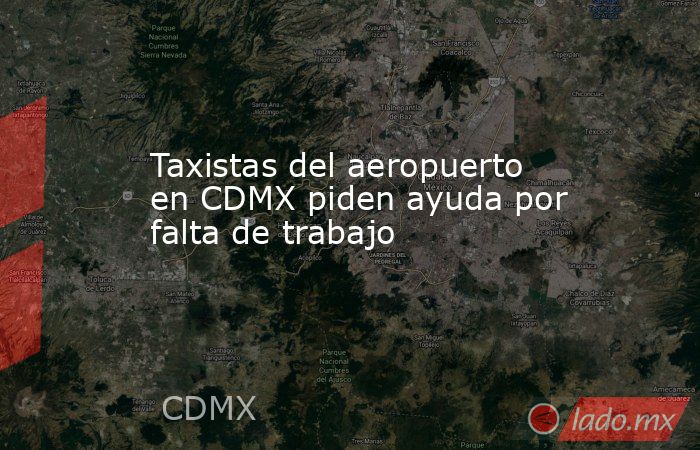 Taxistas del aeropuerto en CDMX piden ayuda por falta de trabajo. Noticias en tiempo real