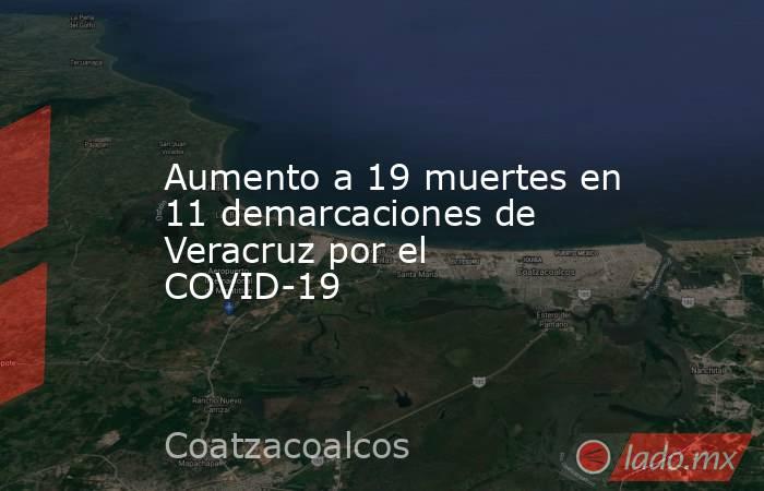 Aumento a 19 muertes en 11 demarcaciones de Veracruz por el COVID-19. Noticias en tiempo real