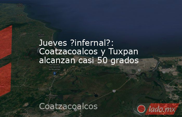 Jueves ?infernal?: Coatzacoalcos y Tuxpan alcanzan casi 50 grados. Noticias en tiempo real