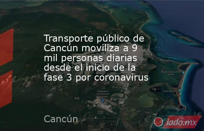 Transporte público de Cancún moviliza a 9 mil personas diarias desde el inicio de la fase 3 por coronavirus. Noticias en tiempo real