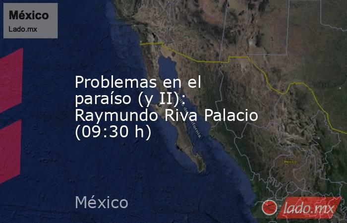 Problemas en el paraíso (y II): Raymundo Riva Palacio (09:30 h). Noticias en tiempo real