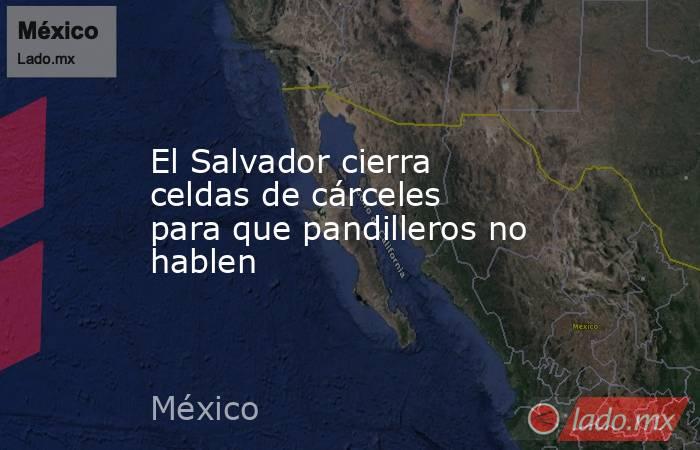El Salvador cierra celdas de cárceles para que pandilleros no hablen. Noticias en tiempo real