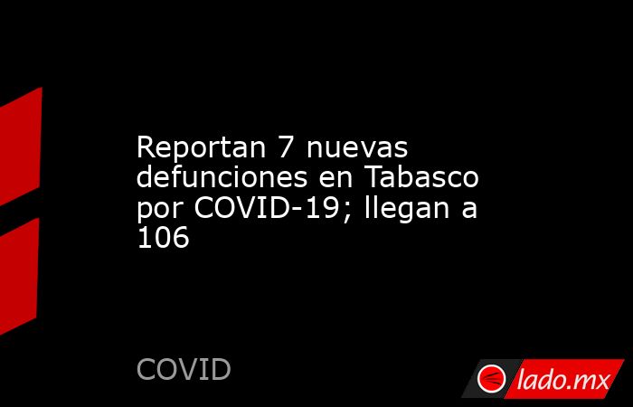 Reportan 7 nuevas defunciones en Tabasco por COVID-19; llegan a 106. Noticias en tiempo real