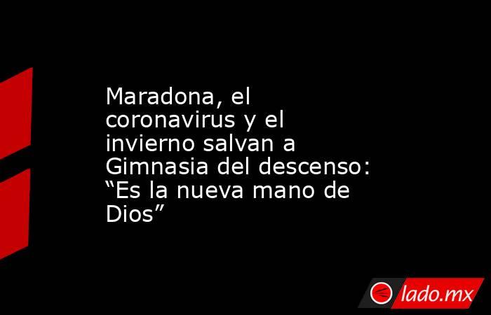 Maradona, el coronavirus y el invierno salvan a Gimnasia del descenso: “Es la nueva mano de Dios”. Noticias en tiempo real