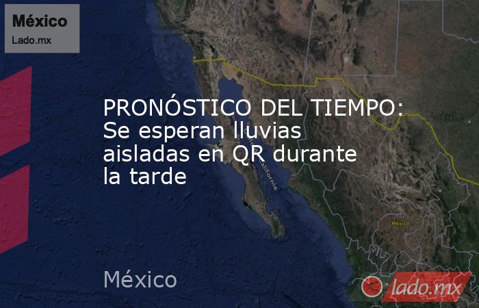 PRONÓSTICO DEL TIEMPO: Se esperan lluvias aisladas en QR durante la tarde. Noticias en tiempo real