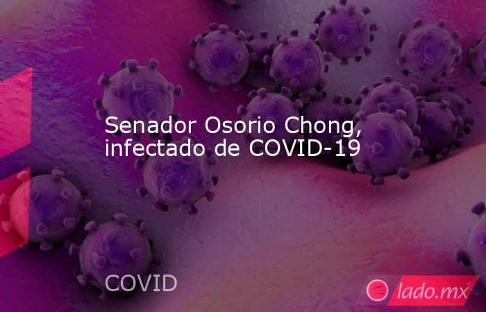Senador Osorio Chong, infectado de COVID-19. Noticias en tiempo real