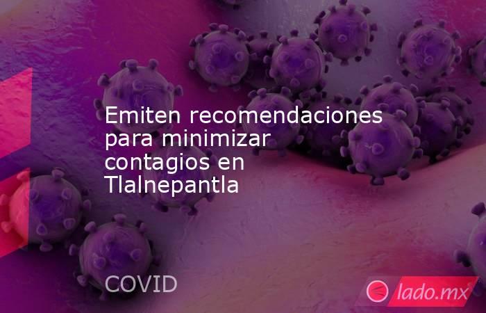 Emiten recomendaciones para minimizar contagios en Tlalnepantla. Noticias en tiempo real