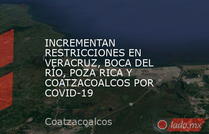INCREMENTAN RESTRICCIONES EN VERACRUZ, BOCA DEL RÍO, POZA RICA Y COATZACOALCOS POR COVID-19. Noticias en tiempo real