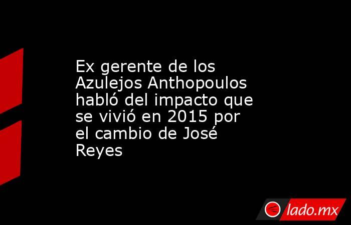Ex gerente de los Azulejos Anthopoulos habló del impacto que se vivió en 2015 por el cambio de José Reyes. Noticias en tiempo real