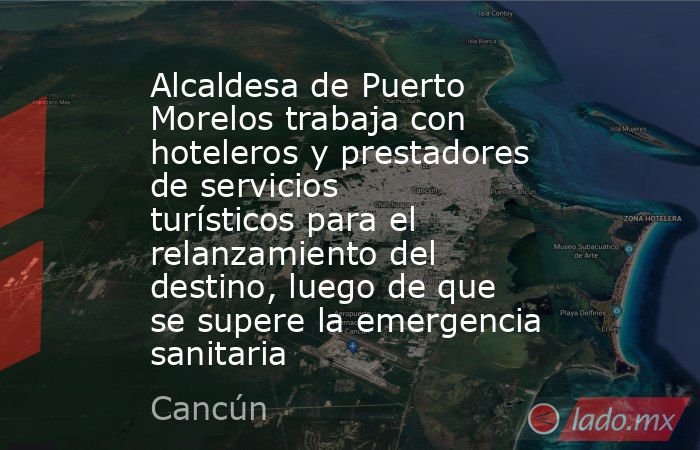 Alcaldesa de Puerto Morelos trabaja con hoteleros y prestadores de servicios turísticos para el relanzamiento del destino, luego de que se supere la emergencia sanitaria. Noticias en tiempo real