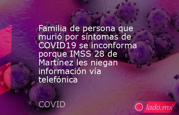 Familia de persona que murió por síntomas de COVID19 se inconforma porque IMSS 28 de Martínez les niegan información vía telefónica. Noticias en tiempo real