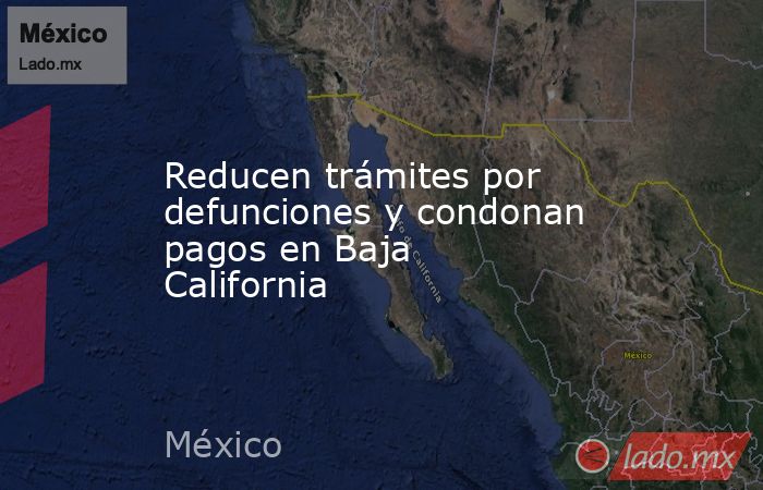 Reducen trámites por defunciones y condonan pagos en Baja California. Noticias en tiempo real